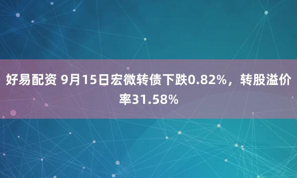好易配资 9月15日宏微转债下跌0.82%，转股溢价率31.58%