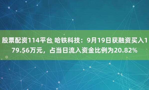 股票配资114平台 哈铁科技：9月19日获融资买入179.56万元，占当日流入资金比例为20.82%