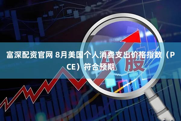 富深配资官网 8月美国个人消费支出价格指数（PCE）符合预期