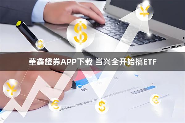 華鑫證券APP下载 当兴全开始搞ETF