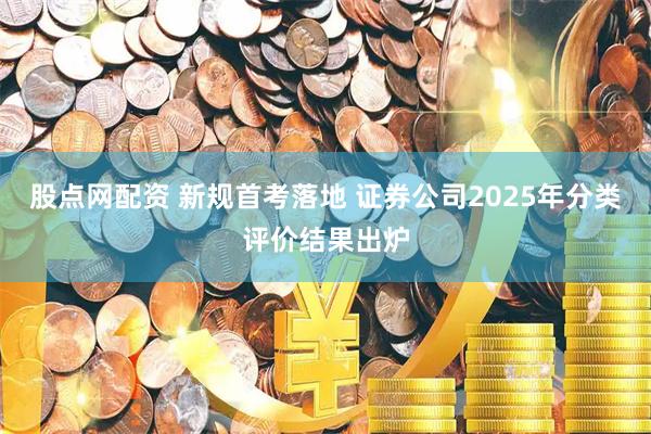 股点网配资 新规首考落地 证券公司2025年分类评价结果出炉