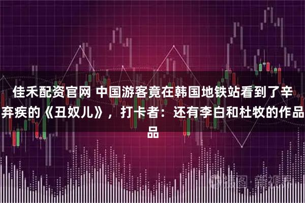 佳禾配资官网 中国游客竟在韩国地铁站看到了辛弃疾的《丑奴儿》，打卡者：还有李白和杜牧的作品