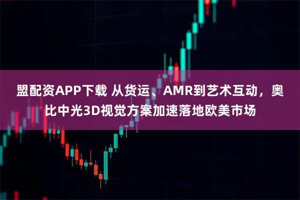 盟配资APP下载 从货运、AMR到艺术互动,奥比中光3D视觉方案加速落地欧美市场