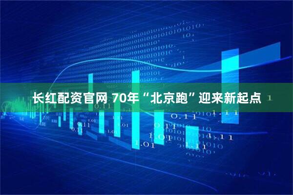 长红配资官网 70年“北京跑”迎来新起点