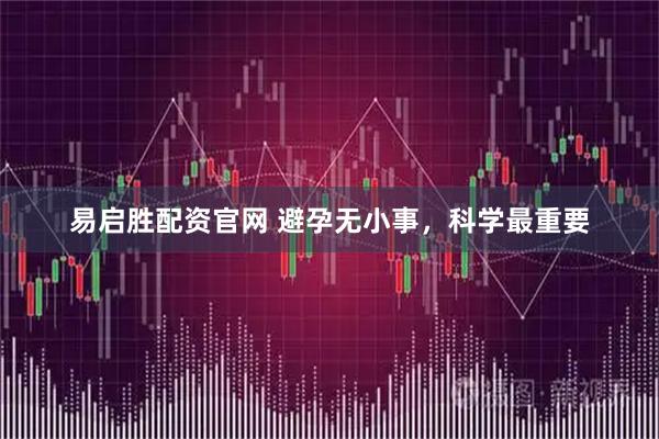 易启胜配资官网 避孕无小事，科学最重要