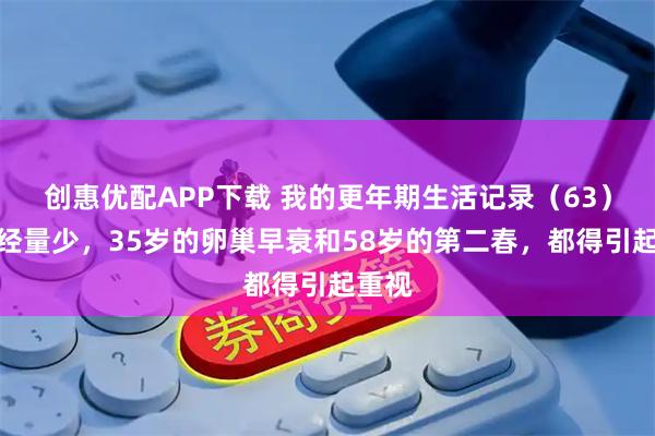 创惠优配APP下载 我的更年期生活记录（63）：月经量少，35岁的卵巢早衰和58岁的第二春，都得引起重视