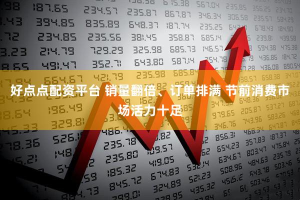 好点点配资平台 销量翻倍、订单排满 节前消费市场活力十足