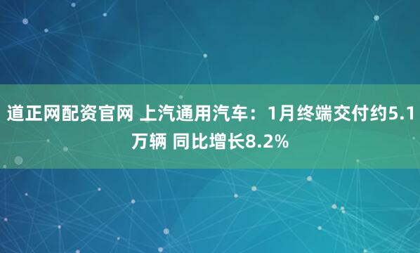 道正网配资官网 上汽通用汽车：1月终端交付约5.1万辆 同比增长8.2%