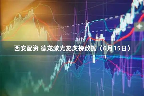 西安配资 德龙激光龙虎榜数据（6月15日）